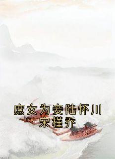 陆怀川宋槿乔是哪部小说的主角 庶女为妾陆怀川宋槿乔全文无弹窗