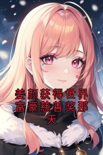 姜颜获得世界富豪慈善奖那天姜颜苏砚全章节完结版在线阅读