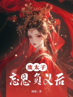 废太子忘恩负义后精彩章节-废太子忘恩负义后免费阅读全文