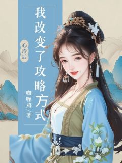 新上⼼冷后,我改变了攻略⽅式咖喱鸡小说免费阅读-欧迈阅读网