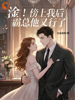 【淦！傍上我后，霸总他又行了！】小说在线阅读-淦！傍上我后，霸总他又行了！免费版目录阅读全文