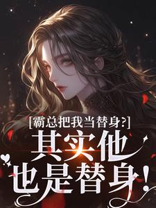 霸总把我当替身？其实他也是替身！by汐渌免费阅读小说大结局-欧迈阅读网