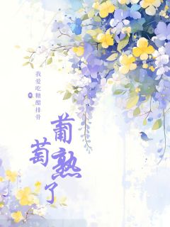 大晨洪岩小说全文免费阅读葡萄熟了全文免费阅读-欧迈阅读网