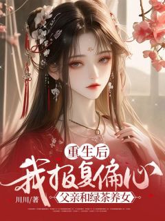 好看的重生后，我报复偏心父亲和绿茶养女小说-重生后，我报复偏心父亲和绿茶养女最新章节阅读