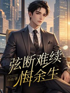 弦断难续悔余生贺延旭苏弦大结局在线阅读