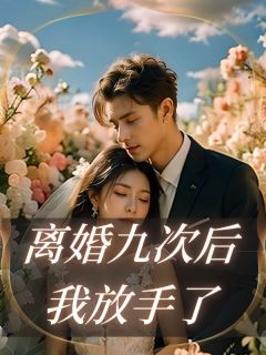 抖音完结离婚九次后，我放手了秦安许知晴(全文在线阅读)