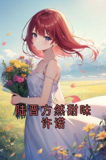 抖音热推小说陆晋方然甜味许诺全文在线阅读