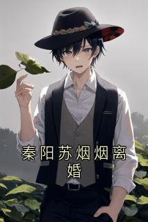 (抖音)秦阳苏烟烟离婚秦阳苏烟烟小说免费全文阅读-欧迈阅读网