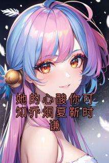 她的心酸你可知乔烟夏靳时谦(乔烟)最佳创作小说全文在线阅读