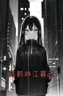 爆款小说陆鹤峥江暮云-主角陆鹤峥江暮云在线阅读