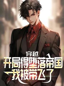 新书推荐穿越：开局得堕落帝国，我被带飞了完整版小说-高强莎莎最新章节阅读