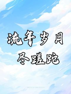 流年岁月尽蹉跎无广告阅读 顾知微楚明舟免费在线阅读