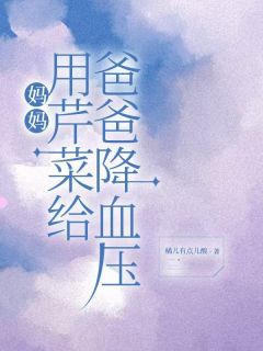 妈妈用芹菜给爸爸降血压小说在线阅读,主角翠芬林大力林春花精彩段落最新篇-欧迈阅读网