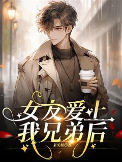 女友爱上我兄弟后免费阅读全文，主角陈宇林娜小说完整版最新章节