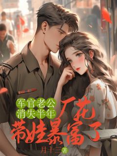 抖音爆款军官老公消失半年,厂花带娃暴富了余淑英赵永成无广告阅读