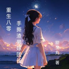 重生八零,手撕渣男嫁团长无弹窗在线阅读-欧迈阅读网