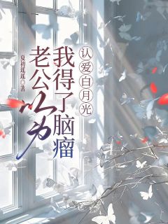 林子钰余正楠梁思雨(原文完整)老公以为我得了脑瘤，认爱白月光无弹窗免费阅读