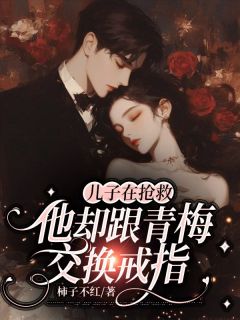 书荒必备儿子在抢救，他却跟青梅交换戒指全文章节阅读