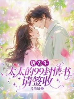 唐先生,太太的99封情书请签收小说-唐先生,太太的99封情书请签收抖音小说张暖暖唐正