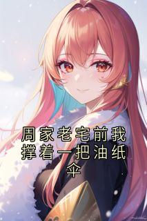 周家老宅前我撑着一把油纸伞云渺周苍山全章节完结版在线阅读-欧迈阅读网