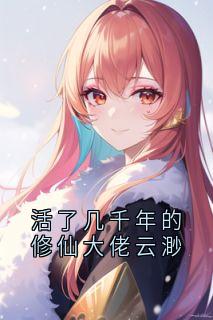 云渺周苍山活了几千年的修仙大佬云渺全章节免费阅读-欧迈阅读网