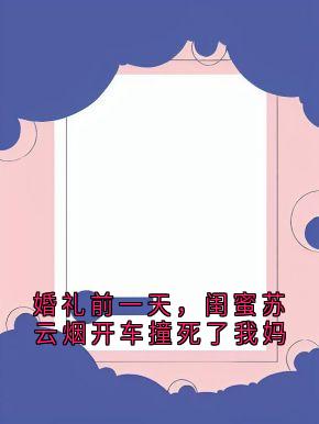 热门推荐婚礼前一天,闺蜜苏云烟开车撞死了我妈by顾轻舟小说正版在线-欧迈阅读网
