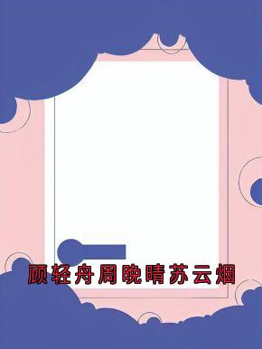 顾轻舟周晚晴苏云烟小说全章节目录阅读BY顾轻舟完结版阅读-欧迈阅读网