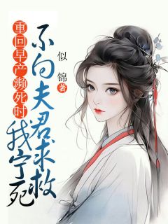 热门推荐重回早产濒死时,我宁死不向夫君求救by似锦小说正版在线