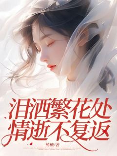 良心推荐泪洒繁花处,情逝不复返小说试读