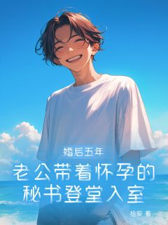 高质量小说婚后五年,老公带着怀孕的秘书登堂入室在线试读-欧迈阅读网