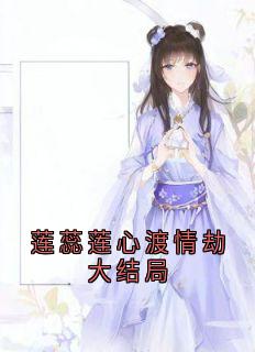 免费完结小说莲蕊莲心渡情劫大结局莲蕊莲心无弹窗免费阅读-欧迈阅读网