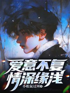 优质新书爱意不复,情深缘浅最新章节小说全文阅读-欧迈阅读网