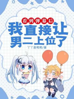 丫丫是鸭鸭的小说看到弹幕后，我直接让男二上位了全文阅读