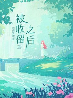 小说推荐被收留之后完结版全章节阅读