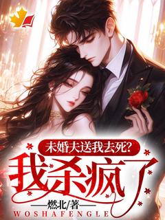 未婚夫送我去死?我杀疯了!全文目录-白薇茉莉小说无弹窗阅读-欧迈阅读网