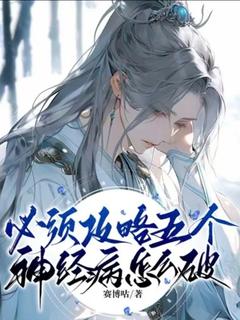 无弹窗小说必须攻略五个神经病怎么破 作者赛博咕