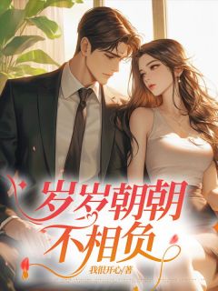 好看的岁岁朝朝不相负小说-岁岁朝朝不相负最新章节阅读-欧迈阅读网