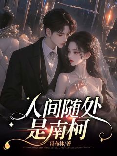 全章节小说人间随处是南柯哥布林最新阅读-欧迈阅读网