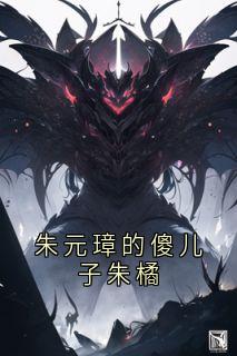 朱元璋的傻儿子朱橘朱橘朱元璋免费阅读-朱元璋的傻儿子朱橘禄青霜小说