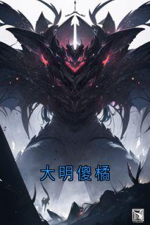 小说推荐大明傻橘完结版全章节阅读