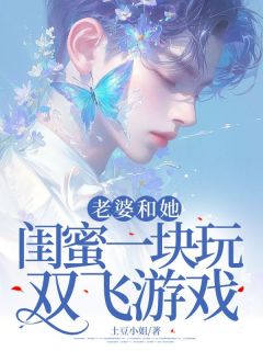 抖音玩双飞老婆和她闺蜜by土豆小姐在线阅读