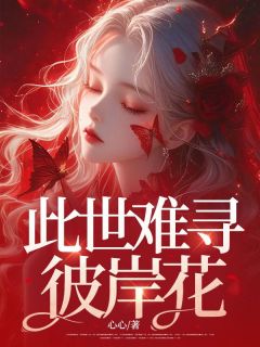 此世难寻彼岸花by心心小说完结版在线阅读