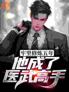 牢里修炼五年,他成了医武高手小说_牢里修炼五年,他成了医武高手小说结局阅读