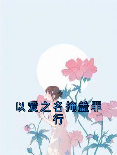 以爱之名掩盖罪行精彩小说-以爱之名掩盖罪行目录阅读-欧迈阅读网