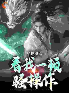 穿越洪荒:看我一顿骚操作吴天玄冥-小说未删减阅读