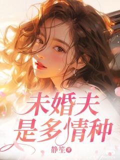 未婚夫是多情种姜绾顾景辰全本小说（未婚夫是多情种）全章节小说目录阅读