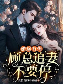 强烈推荐婚途有悔，顾总追妻不要停苏妍顾焕之在线阅读