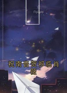 祝南音贺祁临肖薇最新章节免费阅读by祝南音无广告小说-欧迈阅读网