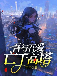 无弹窗小说吾与吾爱亡于高塔 作者年年