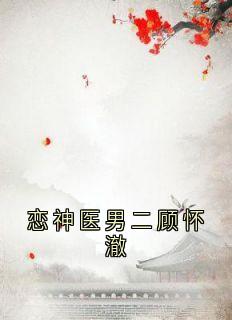 爆款小说恋神医男二顾怀澈在线阅读-顾怀澈阿瑶免费阅读